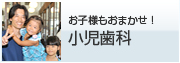 お子様もおまかせ！ 小児歯科